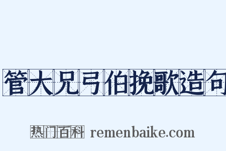 管大兄弓伯挽歌造句是什么意思的图片